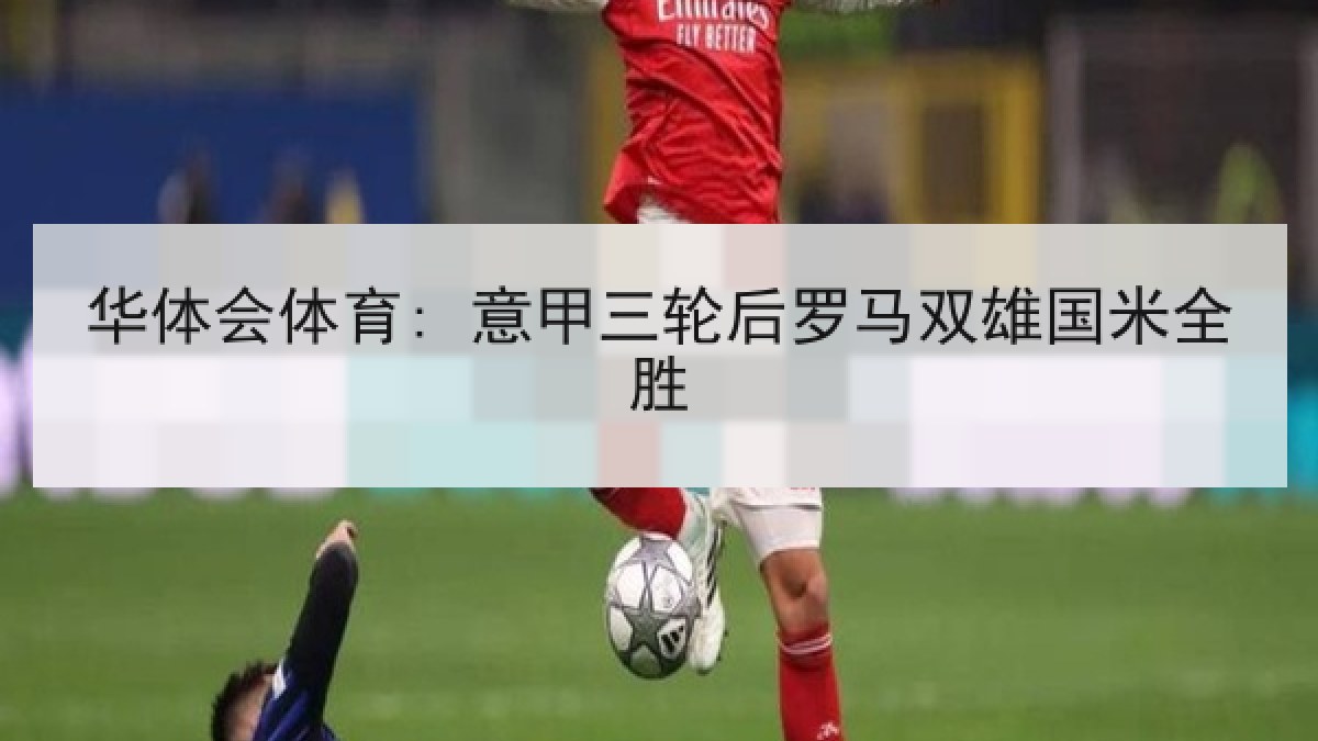 华体会体育: 意甲三轮后罗马双雄国米全胜