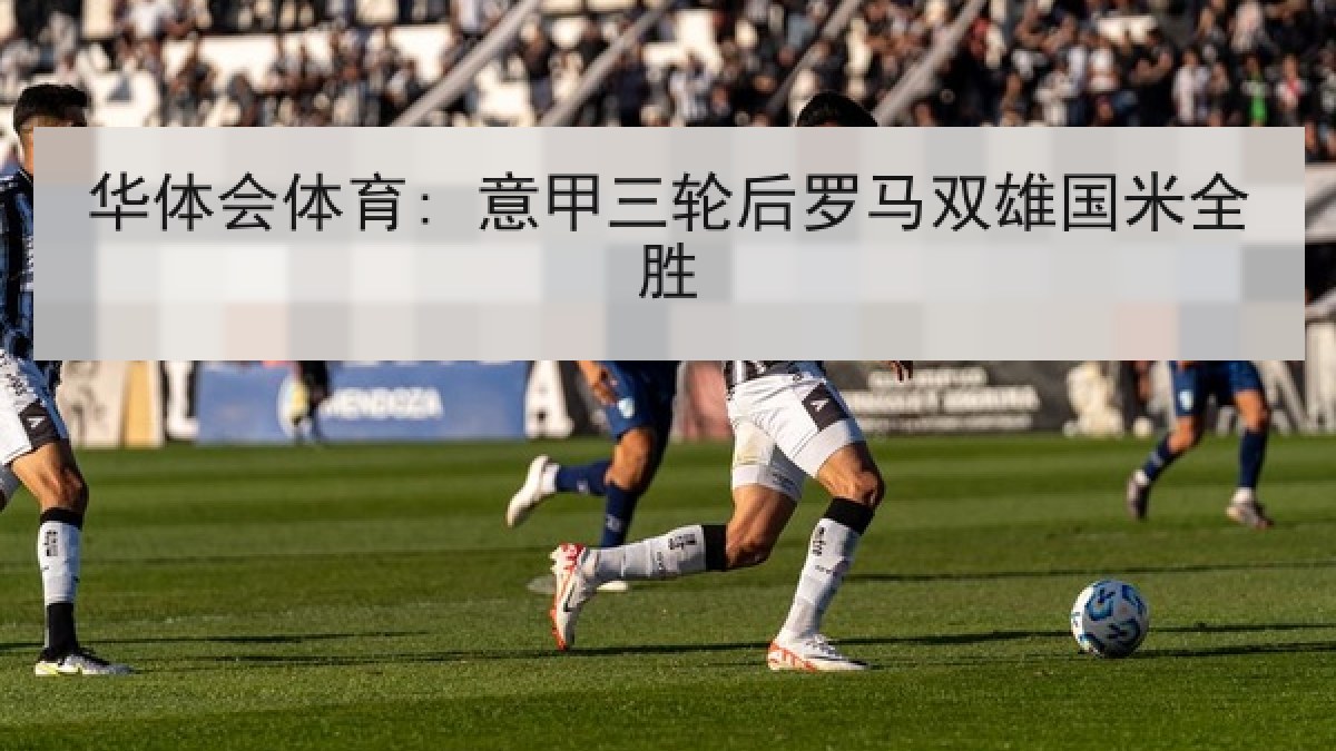 华体会体育: 意甲三轮后罗马双雄国米全胜